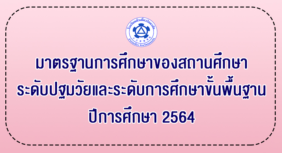 มาตรฐานการศึกษาของสถานศึกษา ระดับปฐมวัยและระดับการศึกษาขั้นพื้นฐาน ปีการศึกษา 2564